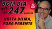 Bom dia 247 (24/5/18) – Volta Dilma, Fora Parente