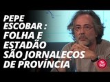 Pepe Escobar : Folha e Estadão são jornalecos de província