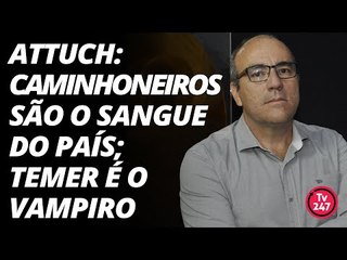 Attuch: os caminhoneiros são o sangue; Temer é o vampiro
