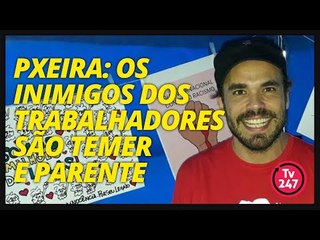 Pxeira: os inimigos dos trabalhadores são Temer e Parente