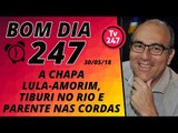 Bom dia 247 (30/5/18) – A chapa Lula-Amorim, Tiburi no Rio e a fritura de Parente