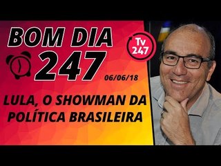Bom dia 247 (6/5/18) – Lula, o showman da política nacional