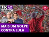 Leo ao quadrado: Mais um golpe contra Lula