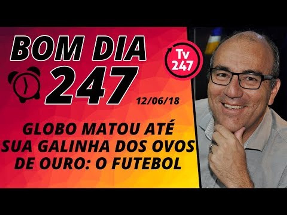 Bom dia 247 (12/6/18) – Globo mata sua galinha dos ovos de ouro: o futebol
