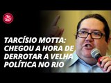 Tarcísio Motta: chegou a hora de derrotar a velha política no Rio