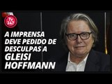 A imprensa deve um pedido de desculpas a Gleisi Hoffmann