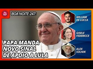 Boa Noite 247: Papa manda novo sinal de apoio a Lula