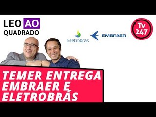 Leo ao quadrado: na calada da noite, Temer entrega Embraer e Eletrobrás