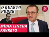 O Quarto Poder - Mídia lincha Favreto