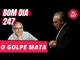 Bom dia 247 (16/7/18): O golpe mata