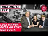 Boa Noite 247 - Lula manda dizer ao povo que volta