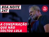 Boa Noite 247 - Revelada a conspiração que não soltou Lula