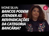 Ivone Silva: Bancos podem atender as reivindicações da categoria