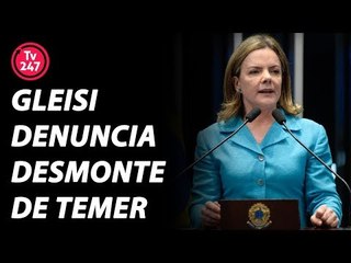 Gleisi denuncia desmonte do governo Temer