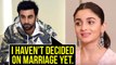 Ranbir Kapoor Has Not Decided On Marriage Yet, Is Alia Bhatt Listening