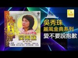吳秀珠 Wu Xiu Zhu - 愛不要說抱歉 Ai Bu Yao Shuo Bao Qian ( Original Music Audio)