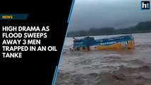 High drama as flood sweeps away 3 men trapped in an oil tanker