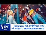 Katrina Kaif ने की रोकिंग परफॉरमेंस IPL 2018 ग्रैंड फिनाले पर