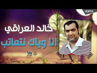 خالد العراقي - انا وياك نتعاتب