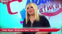Seda Akgül: Müdürüm beni taciz etti