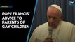 Pope Francis' advice to parents of gay children