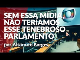 O PARLAMENTO BRASILEIRO É UM ESPELHO DA NOSSA GRANDE MÍDIA