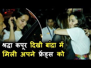 श्रद्धा कपूर अपने दोस्तों संग पोह्ची बांद्रा