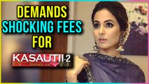 Hina Khan Demands SHOCKING FEES For Kasautii Zindagi Kay 2 | TellyMasala