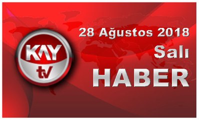 28 Ağustos 2018 Kay Tv Haber
