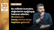 Bu milletin kutsalını, değerlerini aşağılayıp, hakaret edenler; hesap sorma sırası hepinize gelecek!