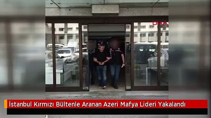 İstanbul Kırmızı Bültenle Aranan Azeri Mafya Lideri Yakalandı