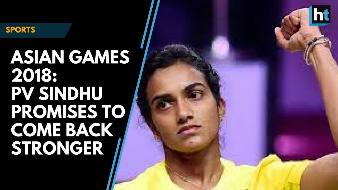 Asian Games 2018: PV Sindhu promises to come back stronger