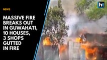 Massive fire breaks out in Guwahati, 10 houses, 3 shops gutted in fire