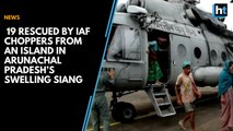 19 rescued by IAF choppers from an island in Arunachal Pradesh’s swelling Siang