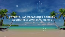 Estudio: las vacaciones podrían ayudarte a vivir más tiempo