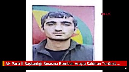 AK Parti İl Başkanlığı Binasına Bombalı Araçla Saldıran Terörist Etkisiz Hale Getirildi