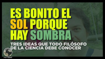 ES BONITO EL SOL PORQUE HAY SOMBRA: TRES IDEAS SOBRE LA FILOSOFÍA DE LA CIENCIA