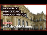 O MUSEU NACIONAL FOI INCENDIADO PELO DESCASO DO PODER PÚBLICO