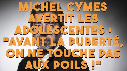 Michel Cymes avertit les adolescentes : "Avant la puberté, on ne touche pas aux poils !"