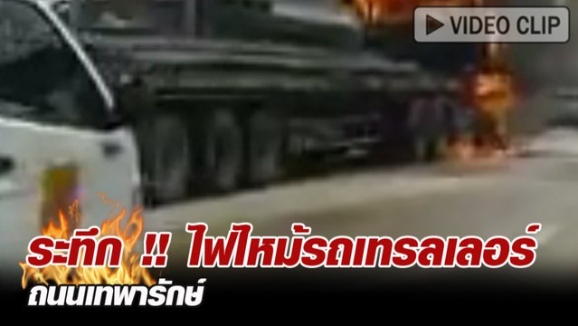 ระทึก ! ไฟไหม้รถเทรลเลอร์ ถนนเทพารักษ์