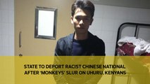 State to deport racist Chinese national after 'monkeys' slur on Uhuru, Kenyans
