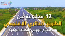 شاهد في دقيقة.. 12 معلومة عن الطريق الدائري الإقليمي بعد افتتاح الرئيس مرحلته النهائية
