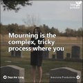 Mourning. It's an internal process that nobody is ready for, but you learn how to overcome it: you learn how to live without the person without ever forgetting them