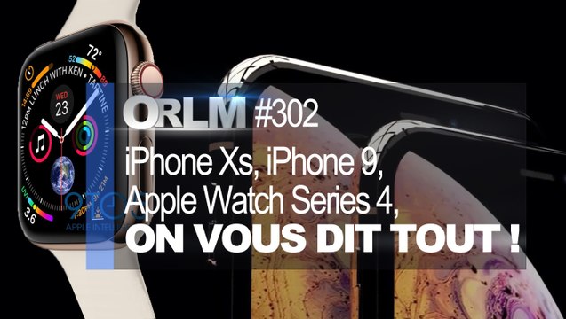 ORLM-302 : iPhone XS, iPhone 9 et Apple Watch Series 4, on vous dit tout !