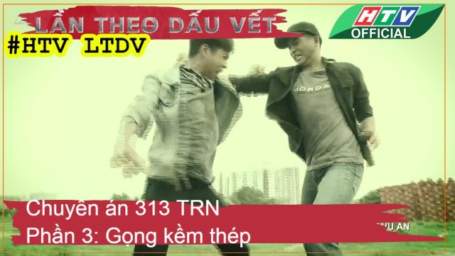 LẦN THEO DẤU VẾT ★ Chuyên án 313 TRN- phần 3- Gọng kềm thép - 22-5-2018 #HTV LTDV