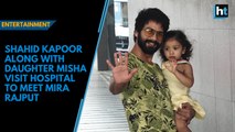 Shahid Kapoor along with daughter Misha visit hospital to meet Mira Rajput