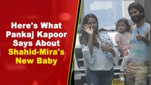 Here's What Shahid Kapoor's Dad Pankaj Kapoor Says About Shahid-Mira's New Baby