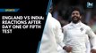 England vs India: Reactions after day one of fifth Test