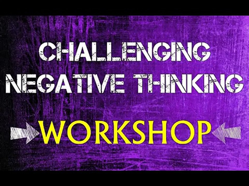 Challenging Negative Thinking [VIDEO WORKSHOP]