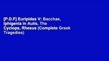 [P.D.F] Euripides V: Bacchae, Iphigenia in Aulis, The Cyclops, Rhesus (Complete Greek Tragedies)